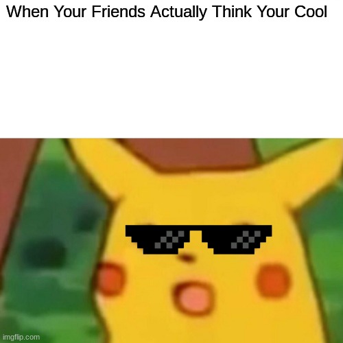 Pika Pika Wow | When Your Friends Actually Think Your Cool | image tagged in pikachu | made w/ Imgflip meme maker