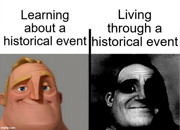 This sums of the 2020s so far | Living through a historical event; Learning about a historical event | image tagged in teacher's copy,memes,mr incredible becoming uncanny,dank memes,funny,the 2020s sucks | made w/ Imgflip meme maker