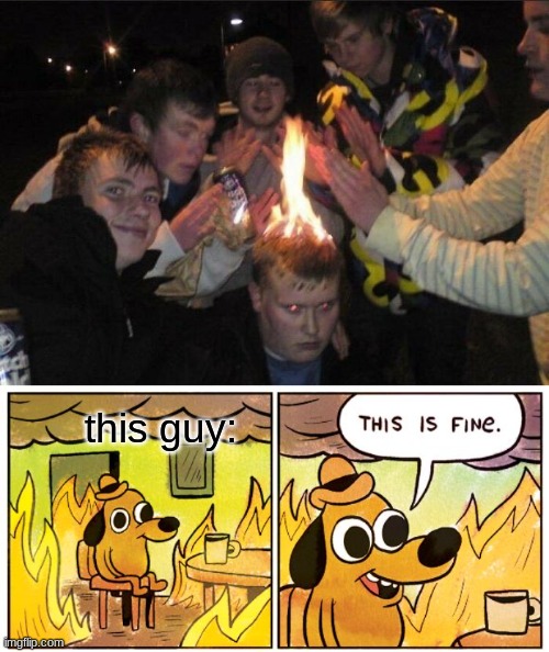 Me and the boys | this guy: | image tagged in memes,this is fine,fire,me and the boys at 3 am,soulja boy,a | made w/ Imgflip meme maker