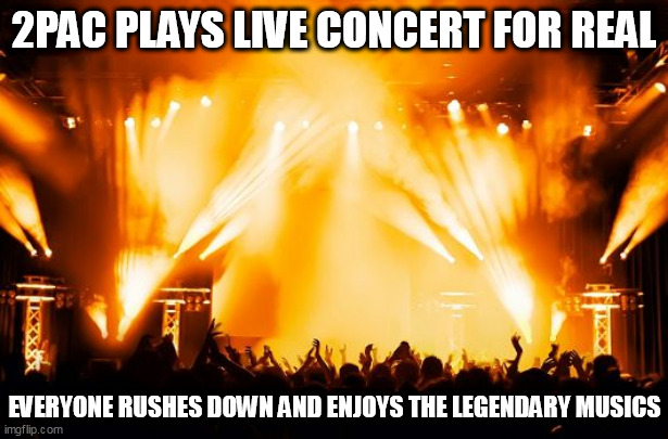 If 2Pac is still around, everyone supports the legendary rapper | 2PAC PLAYS LIVE CONCERT FOR REAL; EVERYONE RUSHES DOWN AND ENJOYS THE LEGENDARY MUSICS | image tagged in rock concert | made w/ Imgflip meme maker