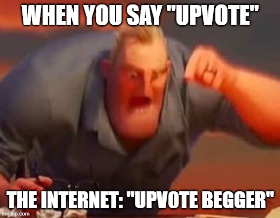 Mr incredible mad | WHEN YOU SAY "UPVOTE"; THE INTERNET: "UPV0TE BEGGER" | image tagged in mr incredible mad | made w/ Imgflip meme maker