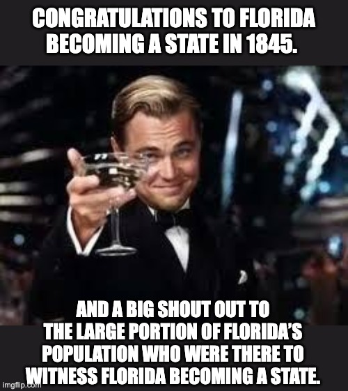 Florida | CONGRATULATIONS TO FLORIDA BECOMING A STATE IN 1845. AND A BIG SHOUT OUT TO THE LARGE PORTION OF FLORIDA’S POPULATION WHO WERE THERE TO WITNESS FLORIDA BECOMING A STATE. | image tagged in congrats | made w/ Imgflip meme maker