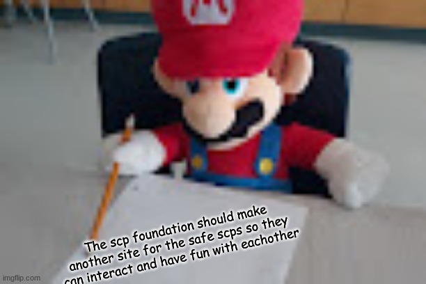 Mario writing facts | The scp foundation should make another site for the safe scps so they can interact and have fun with eachother | image tagged in mario writing facts | made w/ Imgflip meme maker
