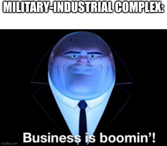 Business is boomin’! Kingpin | MILITARY-INDUSTRIAL COMPLEX: | image tagged in business is boomin kingpin | made w/ Imgflip meme maker