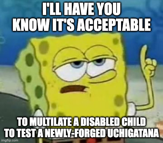 Child Mutilation With a Sword | I'LL HAVE YOU KNOW IT'S ACCEPTABLE; TO MULTILATE A DISABLED CHILD TO TEST A NEWLY-FORGED UCHIGATANA | image tagged in memes,i'll have you know spongebob,child abuse | made w/ Imgflip meme maker