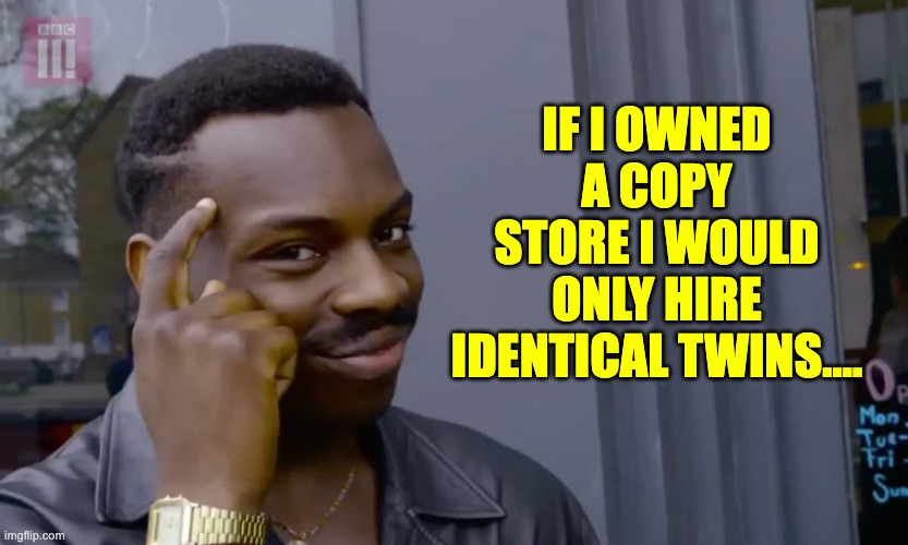 Copy |  IF I OWNED A COPY STORE I WOULD ONLY HIRE IDENTICAL TWINS.... | image tagged in eddie murphy thinking | made w/ Imgflip meme maker