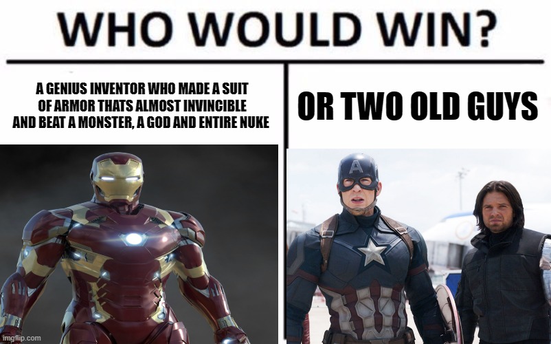 who would win the civil war? | A GENIUS INVENTOR WHO MADE A SUIT OF ARMOR THATS ALMOST INVINCIBLE AND BEAT A MONSTER, A GOD AND ENTIRE NUKE; OR TWO OLD GUYS | image tagged in who would win | made w/ Imgflip meme maker