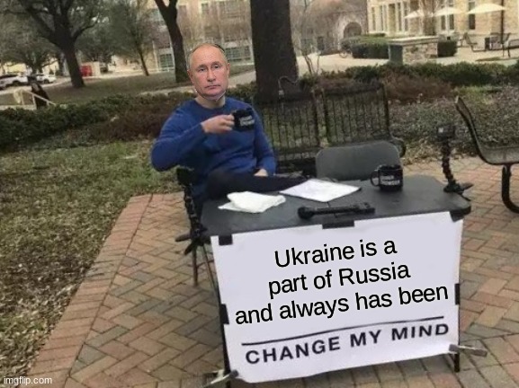 Ukraine Is a part of Russia | Ukraine is a part of Russia and always has been | image tagged in memes,change my mind,vladimir putin,ukrainian lives matter,funny,history | made w/ Imgflip meme maker