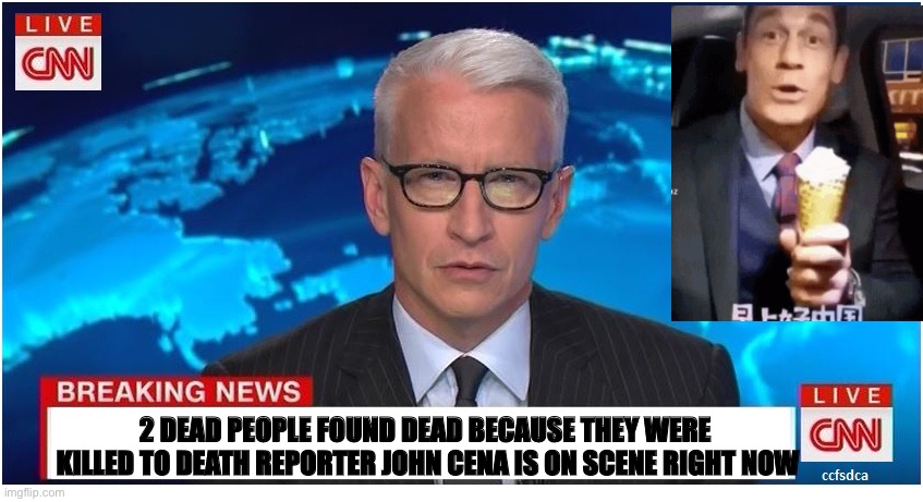 CNN BREAKING NEWS WITH REPORTER JOHN CENA | 2 DEAD PEOPLE FOUND DEAD BECAUSE THEY WERE 
KILLED TO DEATH REPORTER JOHN CENA IS ON SCENE RIGHT NOW | image tagged in cnn breaking news anderson cooper,reporter,dead body reported | made w/ Imgflip meme maker