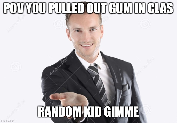 Gimme | POV YOU PULLED OUT GUM IN CLAS; RANDOM KID GIMME | image tagged in gimme | made w/ Imgflip meme maker