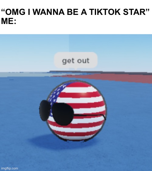 “OMG I WANNA BE A TIKTOK STAR”
ME: | image tagged in roblox countryballs usa saying get out | made w/ Imgflip meme maker