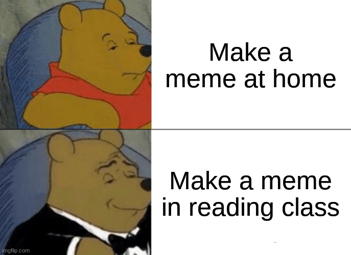 Image title | Make a meme at home; Make a meme in reading class | image tagged in memes,tuxedo winnie the pooh,class | made w/ Imgflip meme maker