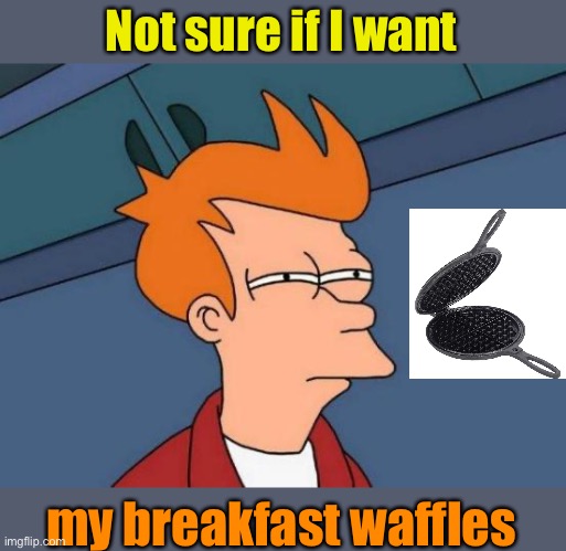 Futurama Fry Meme | Not sure if I want my breakfast waffles | image tagged in memes,futurama fry | made w/ Imgflip meme maker