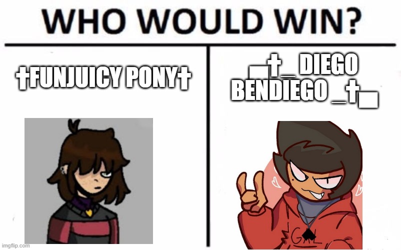 my meme 78 | †FUNJUICY PONY†; ▄†_ DIEGO BENDIEGO _†▄ | image tagged in memes,who would win | made w/ Imgflip meme maker