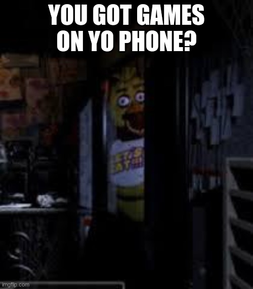 Chica Looking In Window FNAF | YOU GOT GAMES ON YO PHONE? | image tagged in chica looking in window fnaf | made w/ Imgflip meme maker
