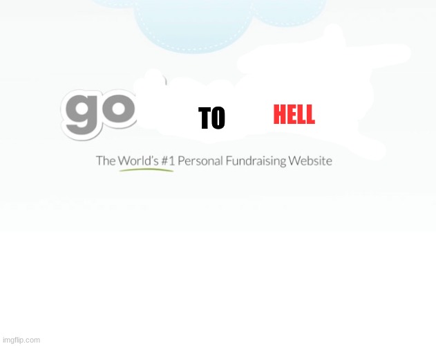 Go Fund Me | HELL; TO | image tagged in go fund me,hell,haha,hahahaha,ha ha ha ha,ha ha | made w/ Imgflip meme maker