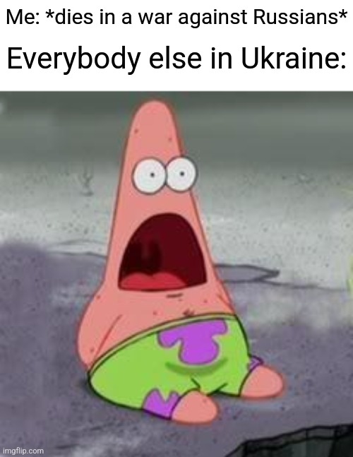 memez!!! | Everybody else in Ukraine:; Me: *dies in a war against Russians* | image tagged in suprised patrick,memes,ukraine,russia,war | made w/ Imgflip meme maker