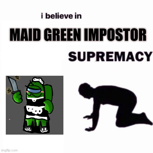 I believe in supermacy | MAID GREEN IMPOSTOR | image tagged in i believe in supermacy | made w/ Imgflip meme maker