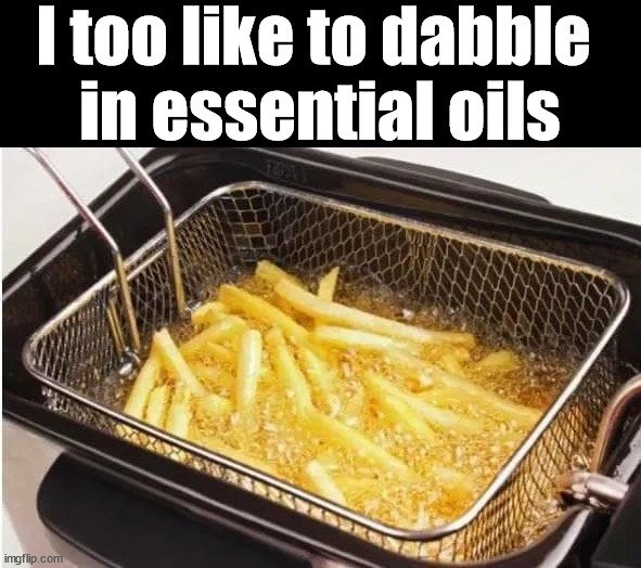 I too like to dabble 
in essential oils | image tagged in oils,frontpage | made w/ Imgflip meme maker