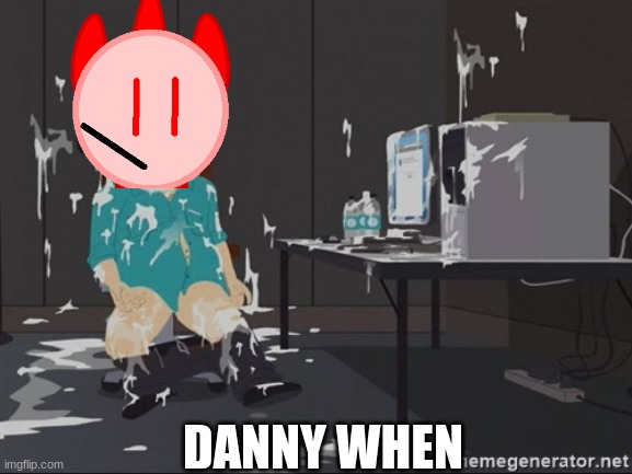 South Park JIzz | DANNY WHEN | image tagged in south park jizz | made w/ Imgflip meme maker