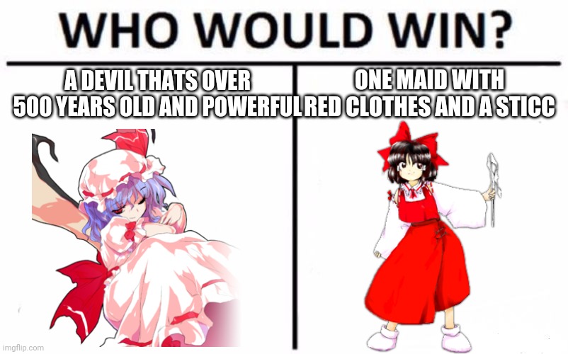 Totally Touhou... | A DEVIL THATS OVER 500 YEARS OLD AND POWERFUL; ONE MAID WITH RED CLOTHES AND A STICC | image tagged in memes,who would win | made w/ Imgflip meme maker