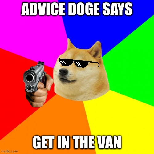 not a joke m8 | ADVICE DOGE SAYS; GET IN THE VAN | image tagged in memes,advice doge,free candy van,free candy,candy,why are you reading this | made w/ Imgflip meme maker