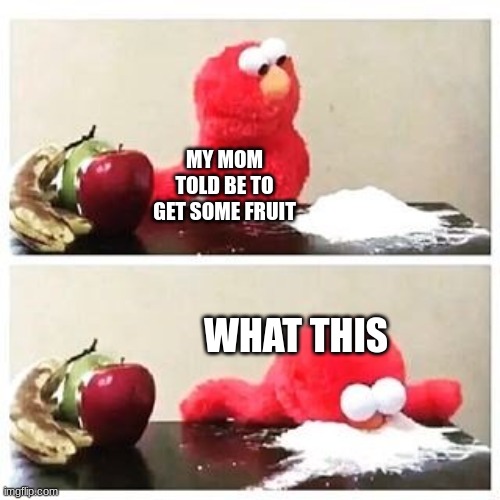 what this | MY MOM TOLD BE TO GET SOME FRUIT; WHAT THIS | image tagged in elmo cocaine | made w/ Imgflip meme maker