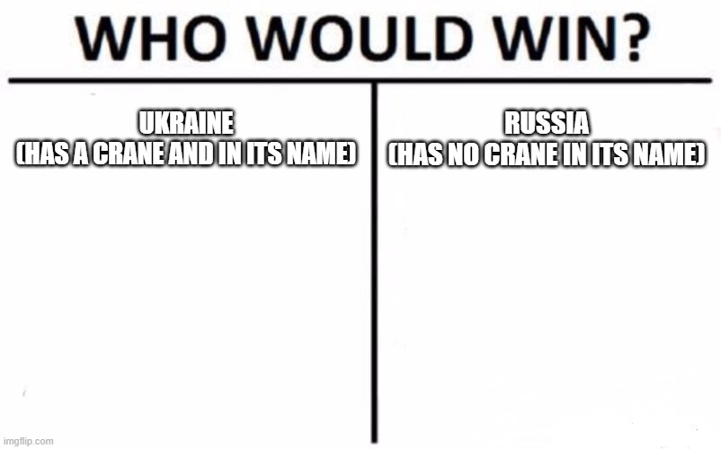 Who Would Win? | UKRAINE

(HAS A CRANE AND IN ITS NAME); RUSSIA

(HAS NO CRANE IN ITS NAME) | image tagged in memes,who would win | made w/ Imgflip meme maker