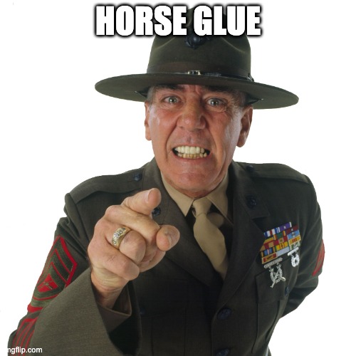 r lee ermey | HORSE GLUE | image tagged in r lee ermey | made w/ Imgflip meme maker