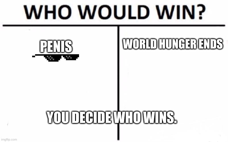 We know who wins already. | WORLD HUNGER ENDS; PENIS; YOU DECIDE WHO WINS. | image tagged in memes,who would win | made w/ Imgflip meme maker