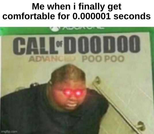 Call of DooDoo | Me when i finally get comfortable for 0.000001 seconds | image tagged in call of doodoo | made w/ Imgflip meme maker