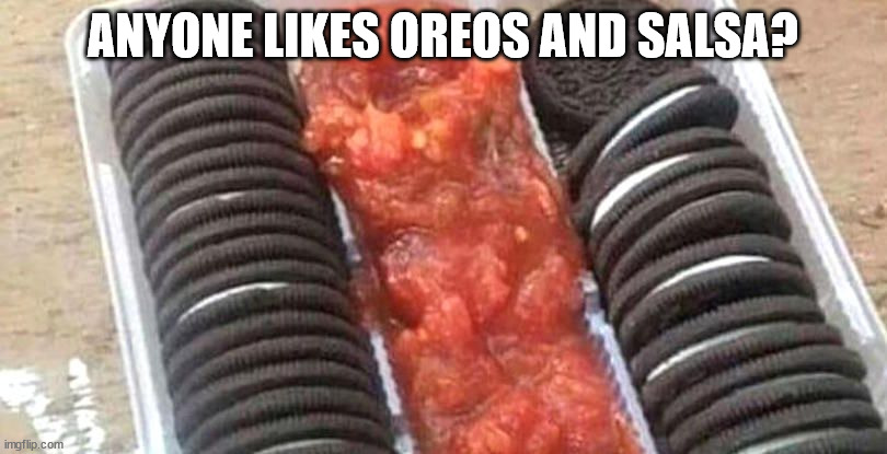 ANYONE LIKES OREOS AND SALSA? | made w/ Imgflip meme maker