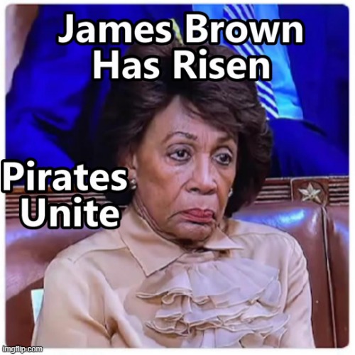 James Lives Forever !! | image tagged in maxine waters,james brown,pirates | made w/ Imgflip meme maker