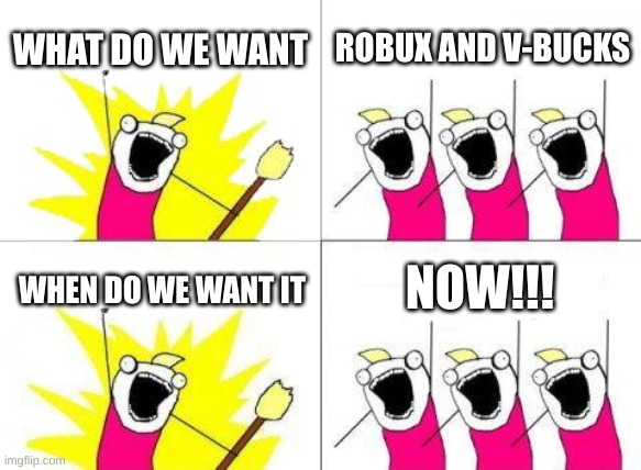 What Do We Want Meme | WHAT DO WE WANT; ROBUX AND V-BUCKS; NOW!!! WHEN DO WE WANT IT | image tagged in memes,what do we want | made w/ Imgflip meme maker