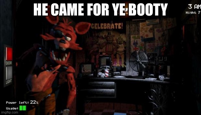 Foxy Five Nights at Freddy's | HE CAME FOR YE BOOTY | image tagged in foxy five nights at freddy's | made w/ Imgflip meme maker