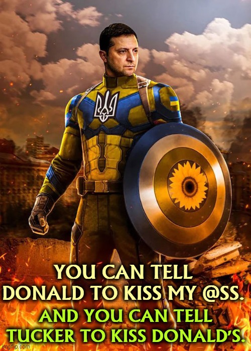 Zelensky Super Hero of Ukraine | YOU CAN TELL DONALD TO KISS MY @SS. AND YOU CAN TELL TUCKER TO KISS DONALD'S. | image tagged in zelensky super hero of ukraine,ukraine,the resistance,putin,russia,trump | made w/ Imgflip meme maker