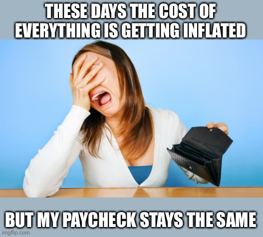 Inflation | THESE DAYS THE COST OF EVERYTHING IS GETTING INFLATED; BUT MY PAYCHECK STAYS THE SAME | image tagged in woman crying empty wallet,inflation,political meme,political,meme | made w/ Imgflip meme maker