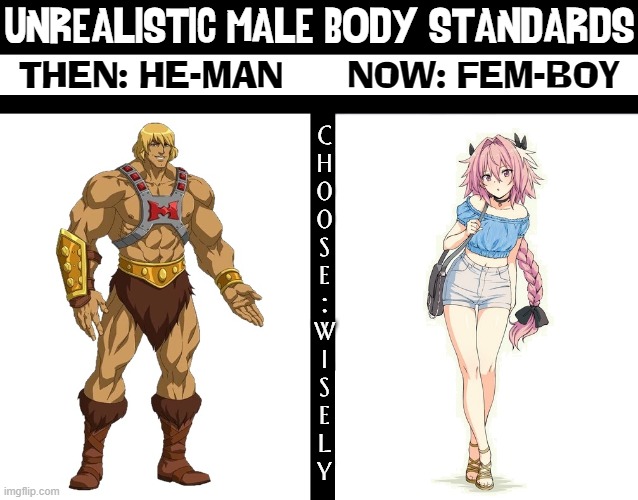 Actual cartoons: Left 1983; Right 2013 | UNREALISTIC MALE BODY STANDARDS; C
H
O
O
S
E
:
W
I
S
E
L
Y; THEN: HE-MAN      NOW: FEM-BOY | image tagged in vince vance,unrealistic,body,standards,he man,memes | made w/ Imgflip meme maker