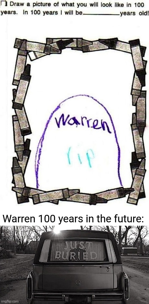 In 100 years | Warren 100 years in the future: | image tagged in just buried,rip,memes,meme,future,100 years in the future | made w/ Imgflip meme maker