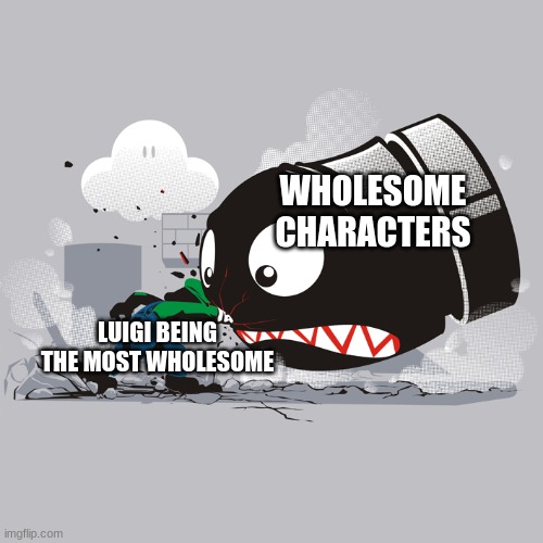 Yes | WHOLESOME CHARACTERS; LUIGI BEING THE MOST WHOLESOME | image tagged in mario meme,luigi | made w/ Imgflip meme maker