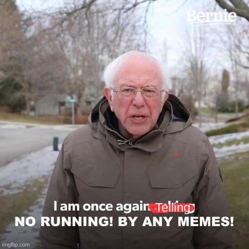 Telling NO RUNNING! BY ANY MEMES! | image tagged in memes,bernie i am once again asking for your support | made w/ Imgflip meme maker