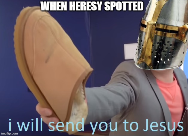 I will send you to Jesus | WHEN HERESY SPOTTED | image tagged in i will send you to jesus | made w/ Imgflip meme maker