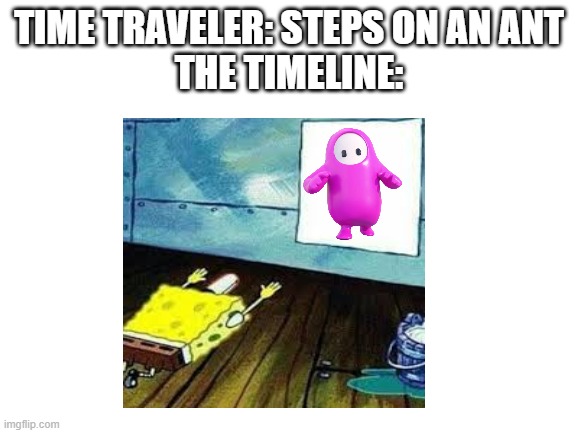 TIME TRAVELER: STEPS ON AN ANT
THE TIMELINE: | image tagged in spongebob worship,fall guys | made w/ Imgflip meme maker