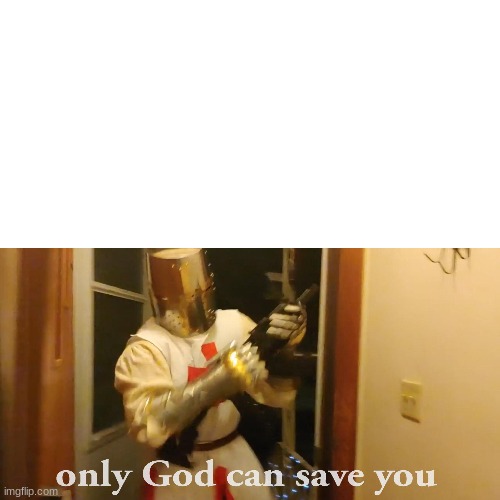 Used in comment | image tagged in only god can save you now | made w/ Imgflip meme maker