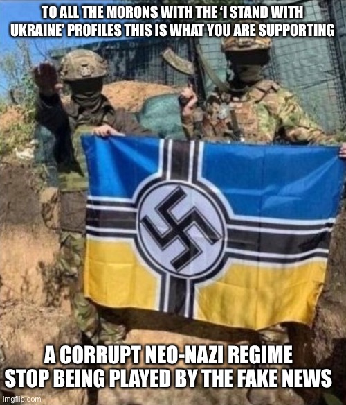 TO ALL THE MORONS WITH THE ‘I STAND WITH UKRAINE’ PROFILES THIS IS WHAT YOU ARE SUPPORTING; A CORRUPT NEO-NAZI REGIME
STOP BEING PLAYED BY THE FAKE NEWS | image tagged in ukraine,nazis,liberal logic,sheeple | made w/ Imgflip meme maker