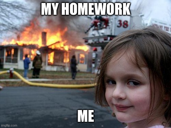 Disaster Girl Meme | MY HOMEWORK; ME | image tagged in memes,disaster girl | made w/ Imgflip meme maker