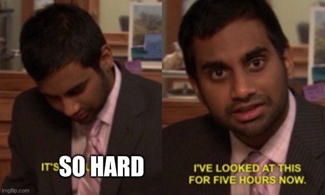I've looked at this for 5 hours now | SO HARD | image tagged in i've looked at this for 5 hours now | made w/ Imgflip meme maker