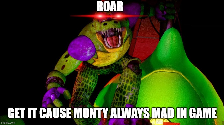 monty | ROAR; GET IT CAUSE MONTY ALWAYS MAD IN GAME | image tagged in monty | made w/ Imgflip meme maker