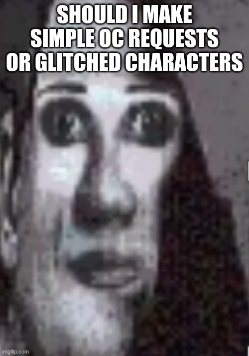 Mr Incredible Uncanny Phase 3/4 | SHOULD I MAKE SIMPLE OC REQUESTS OR GLITCHED CHARACTERS | image tagged in mr incredible uncanny phase 3/4 | made w/ Imgflip meme maker