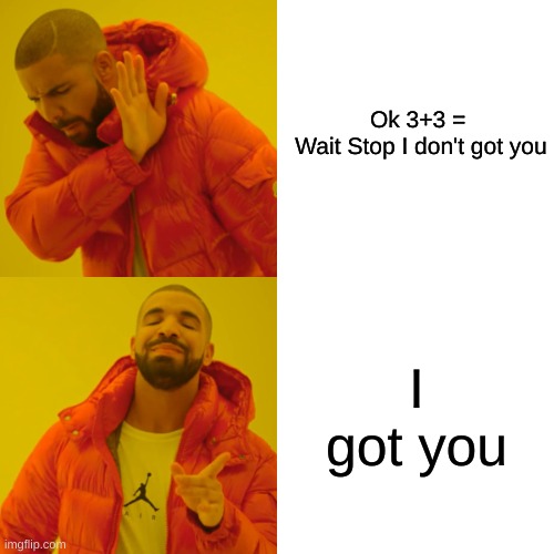 Drake Hotline Bling | Ok 3+3 = 


Wait Stop I don't got you; I got you | image tagged in memes,drake hotline bling | made w/ Imgflip meme maker